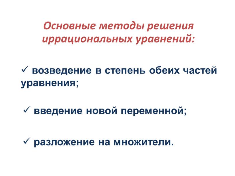 Основные методы решения иррациональных уравнений: возведение в степень обеих частей уравнения; введение новой переменной; разложение на множители