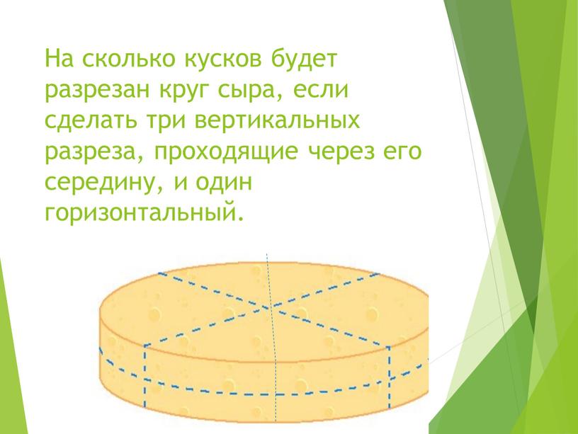 На сколько кусков будет разрезан круг сыра, если сделать три вертикальных разреза, проходящие через его середину, и один горизонтальный