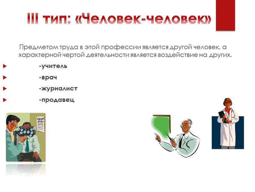 III тип: «Человек-человек» Предметом труда в этой профессии является другой человек, а характерной чертой деятельности является воздействие на других