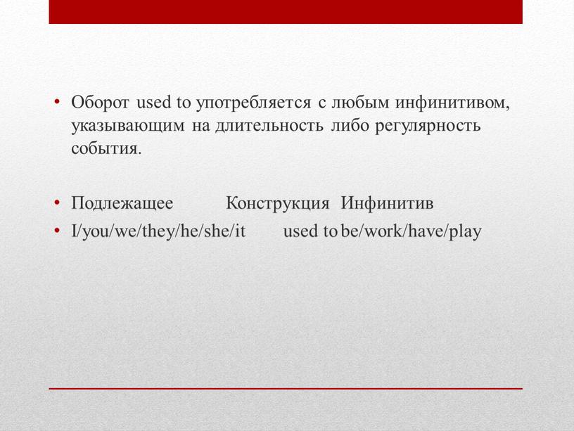 Оборот used to употребляется с любым инфинитивом, указывающим на длительность либо регулярность события