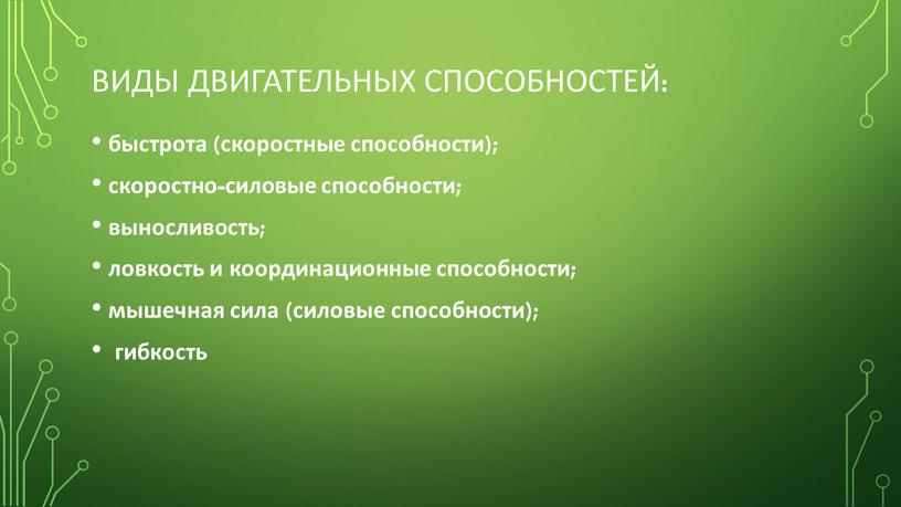 виды двигательных способностей: быстрота (скоростные способности); скоростно-силовые способности; выносливость; ловкость и координационные способности; мышечная сила (силовые способности); гибкость