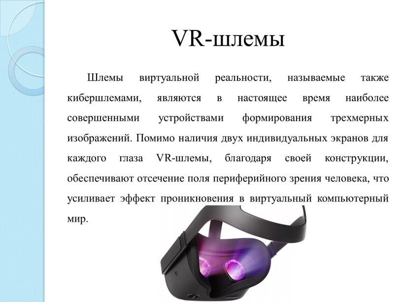 VR-шлемы Шлемы виртуальной реальности, называемые также кибершлемами, являются в настоящее время наиболее совершенными устройствами формирования трехмерных изображений