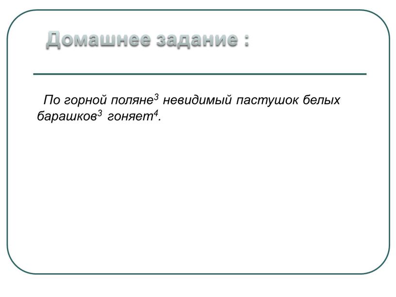 Домашнее задание : По горной поляне3 невидимый пастушок белых барашков3 гоняет4