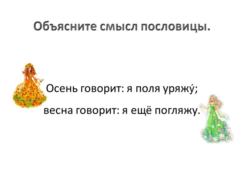 Осень говорит: я поля уряжý; весна говорит: я ещё погляжу