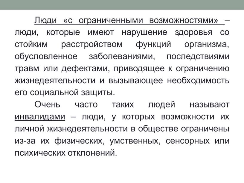 Люди «с ограниченными возможностями» – люди, которые имеют нарушение здоровья со стойким расстройством функций организма, обусловленное заболеваниями, последствиями травм или дефектами, приводящее к ограничению жизнедеятельности…