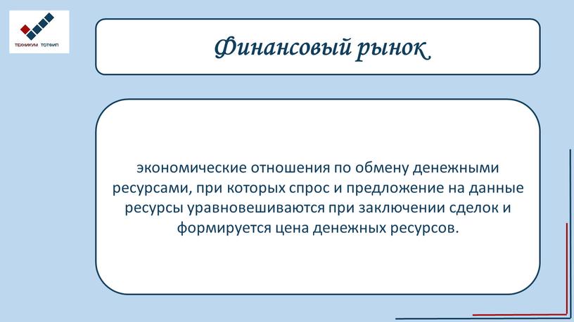 Финансовый рынок экономические отношения по обмену денежными ресурсами, при которых спрос и предложение на данные ресурсы уравновешиваются при заключении сделок и формируется цена денежных ресурсов