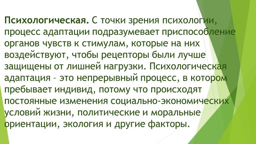 Психологическая. С точки зрения психологии, процесс адаптации подразумевает приспособление органов чувств к стимулам, которые на них воздействуют, чтобы рецепторы были лучше защищены от лишней нагрузки