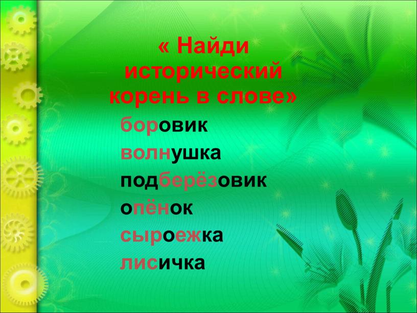 Найди исторический корень в слове» боровик волнушка подберёзовик опёнок сыроежка лисичка