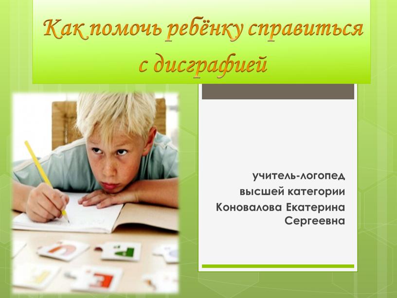 Как помочь ребёнку справиться с дисграфией учитель-логопед высшей категории