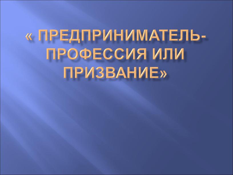 Предприниматель- профессия или призвание»