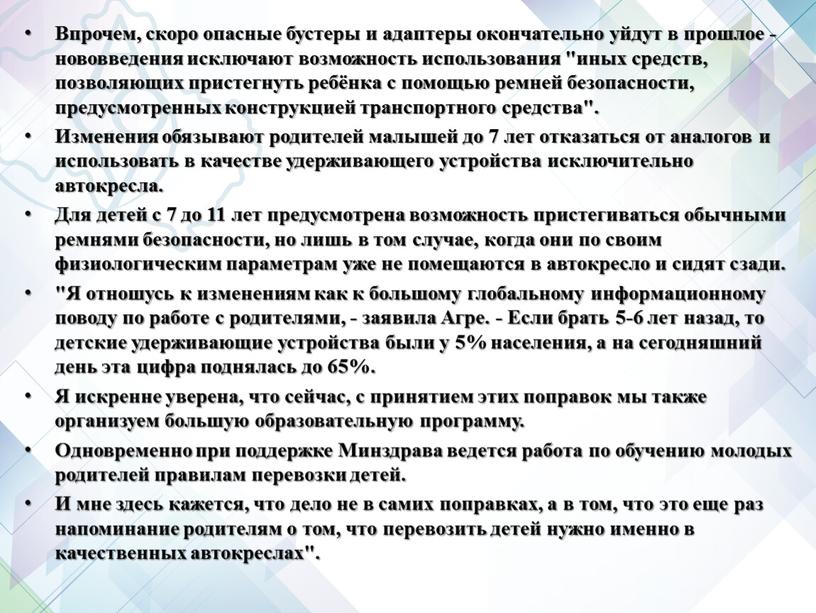 Впрочем, скоро опасные бустеры и адаптеры окончательно уйдут в прошлое - нововведения исключают возможность использования "иных средств, позволяющих пристегнуть ребёнка с помощью ремней безопасности, предусмотренных…