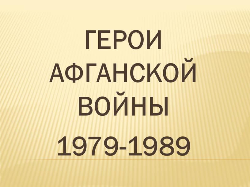 ГЕРОИ АФГАНСКОЙ ВОЙНЫ 1979-1989