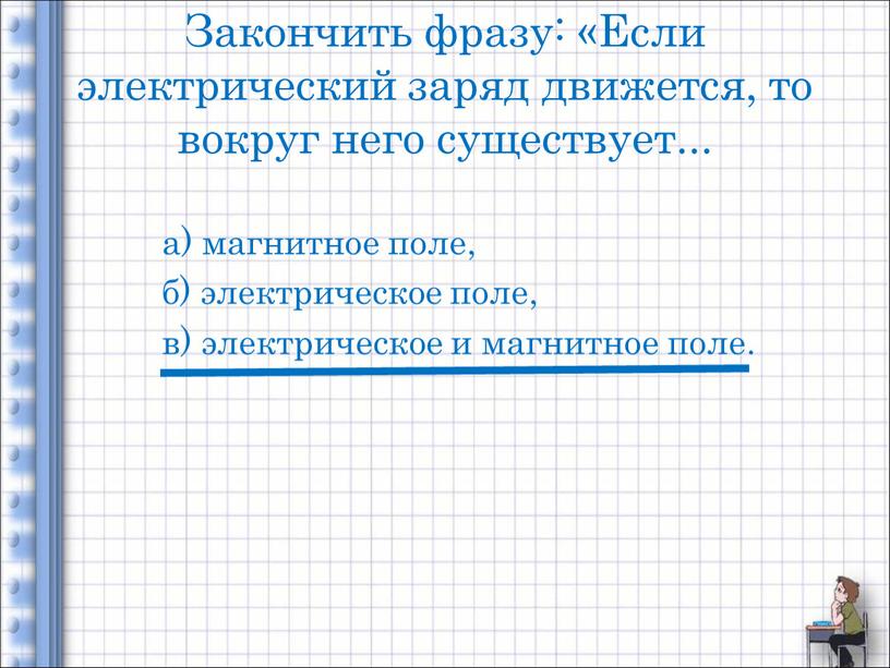 Закончить фразу: «Если электрический заряд движется, то вокруг него существует