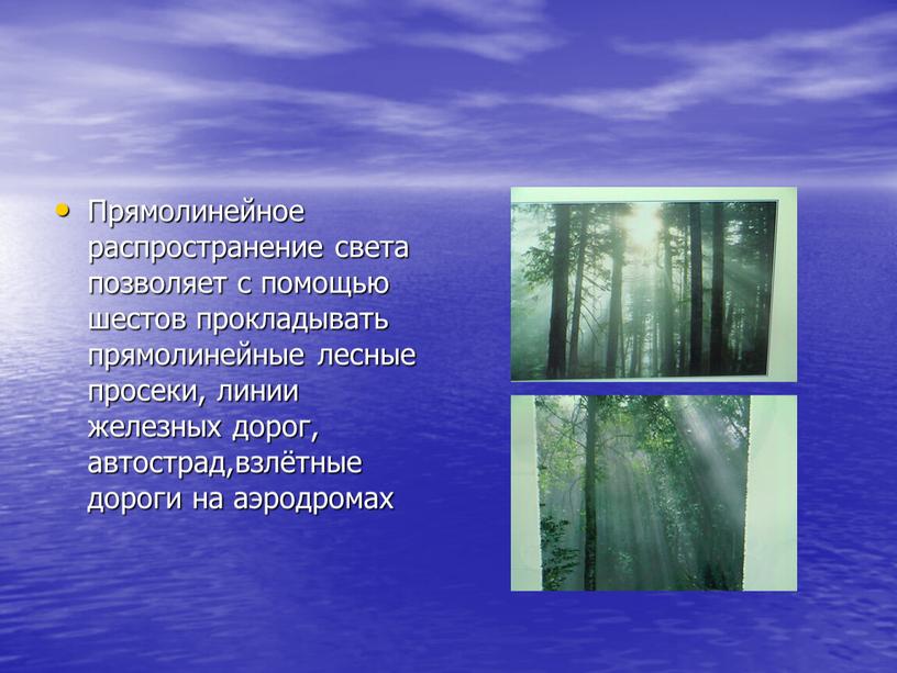 Прямолинейное распространение света позволяет с помощью шестов прокладывать прямолинейные лесные просеки, линии железных дорог, автострад,взлётные дороги на аэродромах