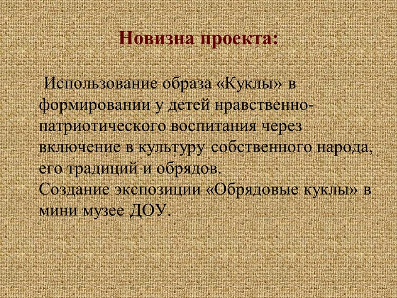 Новизна проекта: Использование образа «Куклы» в формировании у детей нравственно-патриотического воспитания через включение в культуру собственного народа, его традиций и обрядов