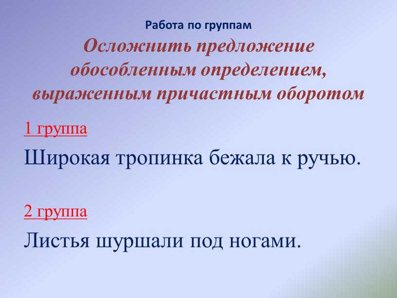 Работа по группам Осложнить предложение обособленным определением, выраженным причастным оборотом 1 группа