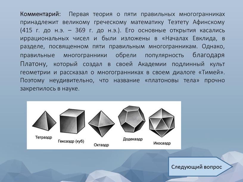 Комментарий: Первая теория о пяти правильных многогранниках принадлежит великому греческому математику