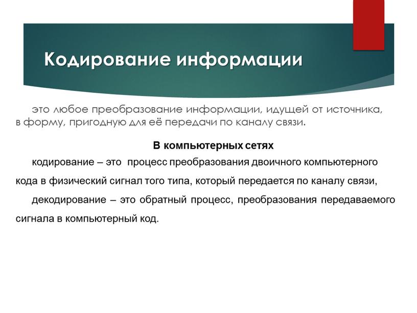 Кодирование информации это любое преобразование информации, идущей от источника, в форму, пригодную для её передачи по каналу связи