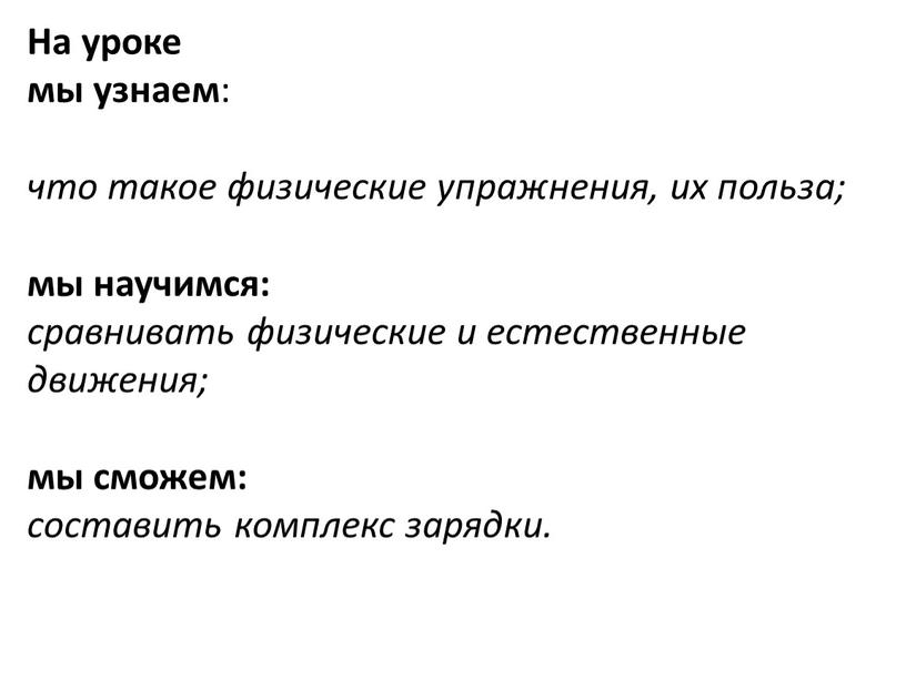 На уроке мы узнаем : что такое физические упражнения, их польза; мы научимся: сравнивать физические и естественные движения; мы сможем: составить комплекс зарядки