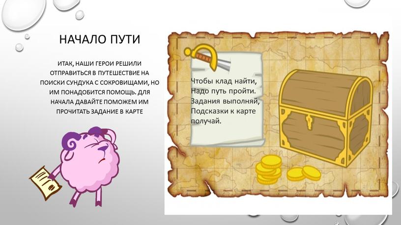 Начало пути Итак, наши герои решили отправиться в путешествие на поиски сундука с сокровищами, но им понадобится помощь