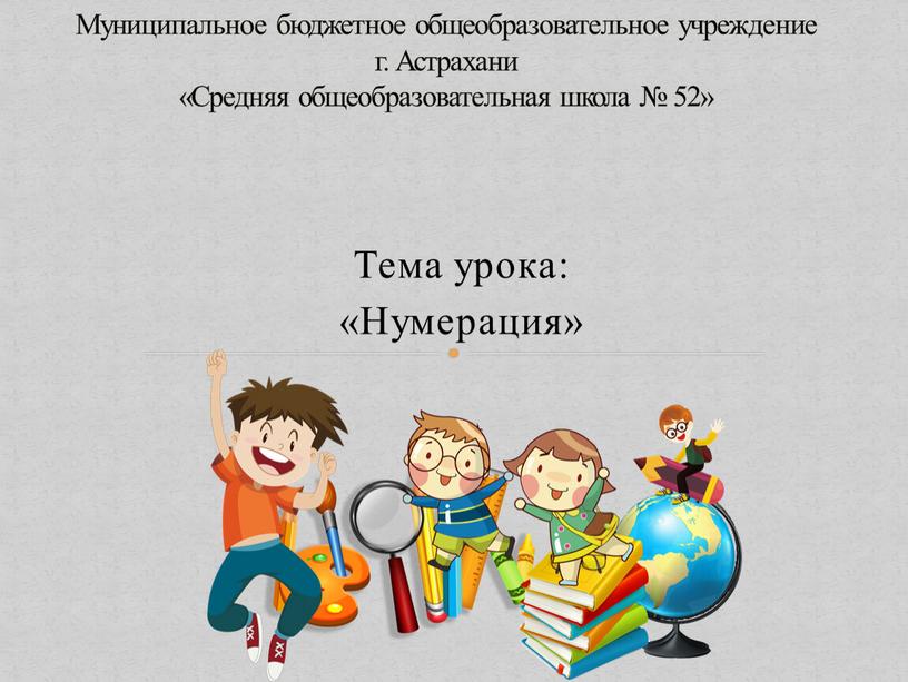 Тема урока: «Нумерация» Муниципальное бюджетное общеобразовательное учреждение г