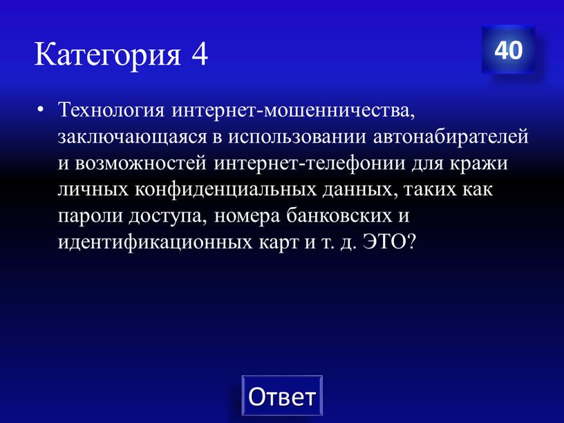 Категория 4 Технология интернет-мошенничества, заключающаяся в использовании автонабирателей и возможностей интернет-телефонии для кражи личных конфиденциальных данных, таких как пароли доступа, номера банковских и идентификационных карт…