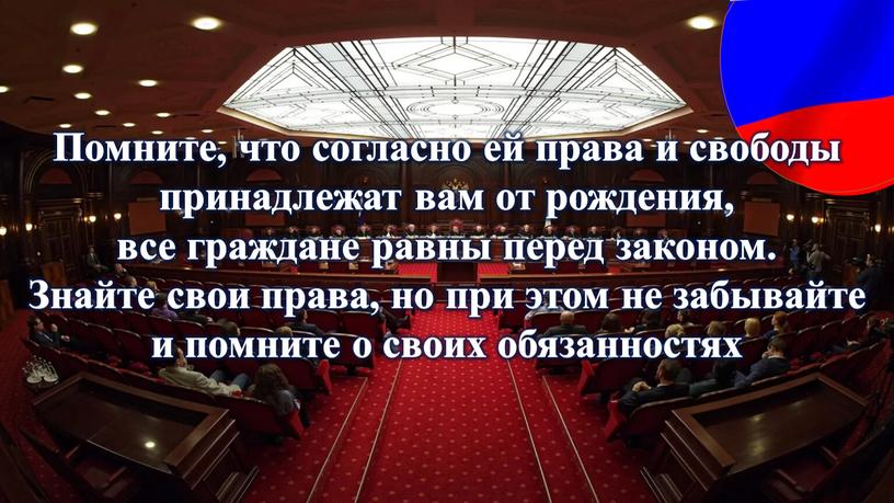 Помните, что согласно ей права и свободы принадлежат вам от рождения, все граждане равны перед законом