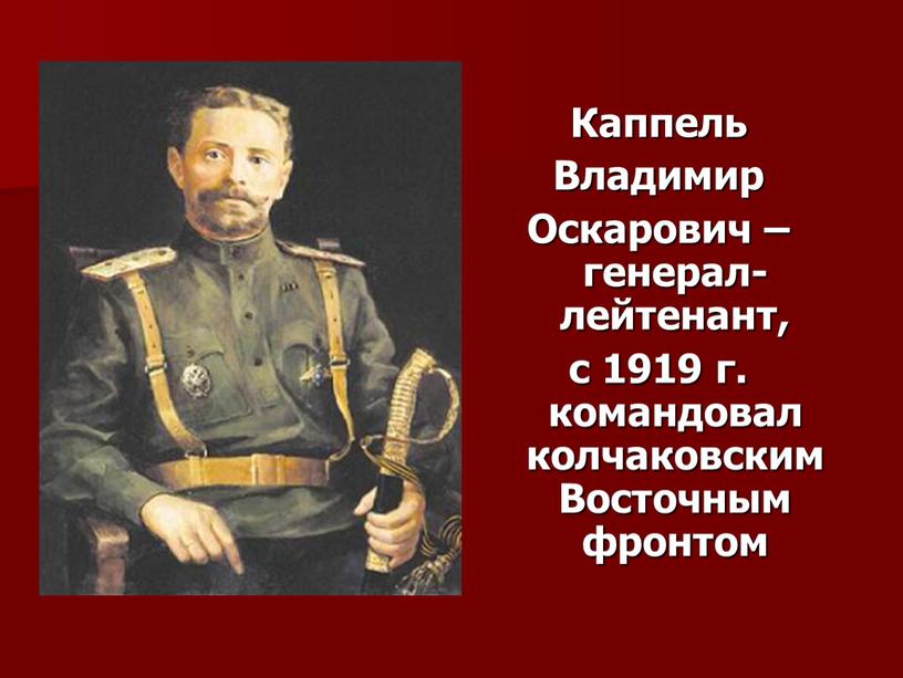 Каппель Владимир Оскарович – генерал-лейтенант, с 1919 г