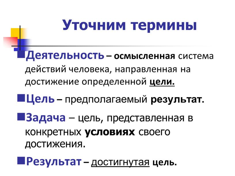 Уточним термины Деятельность – осмысленная система действий человека, направленная на достижение определенной цели