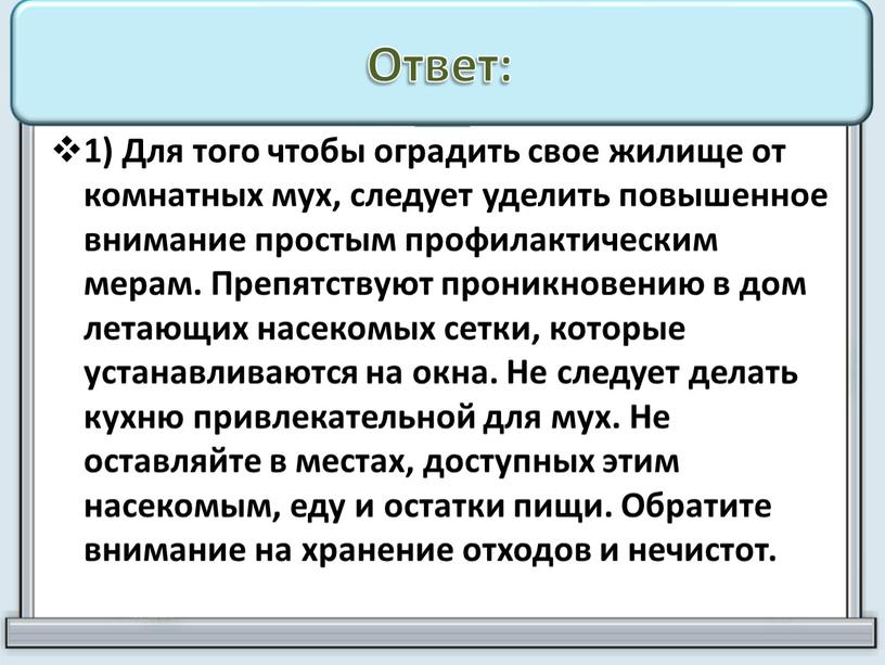 Ответ: 1) Для того чтобы оградить свое жилище от комнатных мух, следует уделить повышенное внимание простым профилактическим мерам