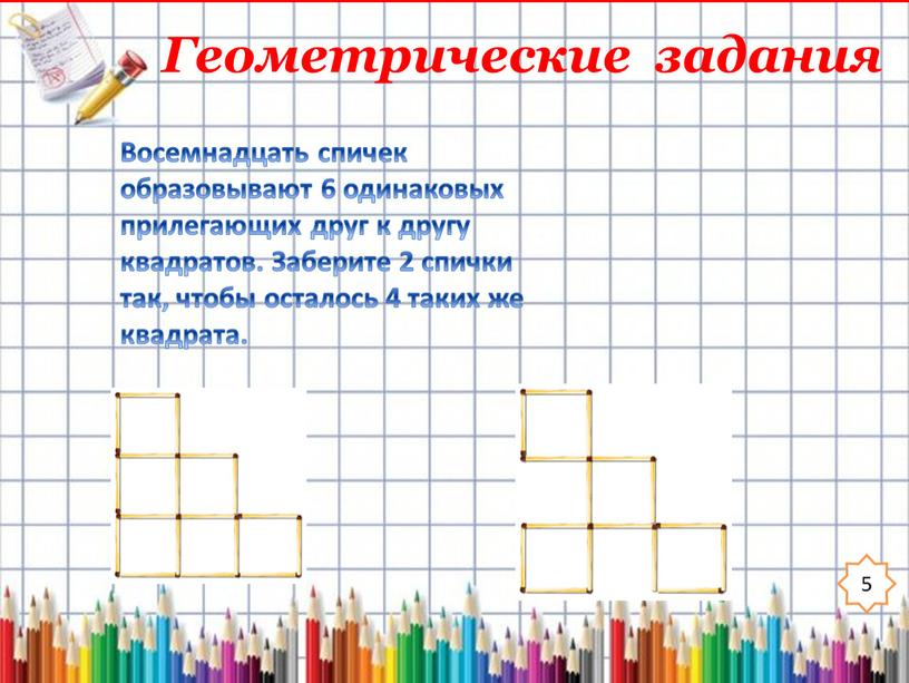 Геометрические задания 5 Восемнадцать спичек образовывают 6 одинаковых прилегающих друг к другу квадратов