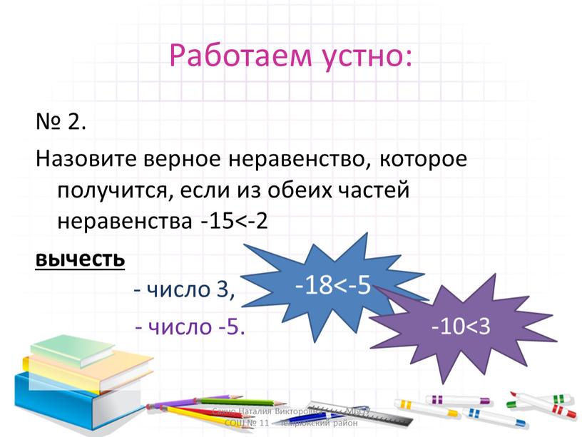 Работаем устно: № 2. Назовите верное неравенство, которое получится, если из обеих частей неравенства -15<-2 вычесть - число 3, - число -5