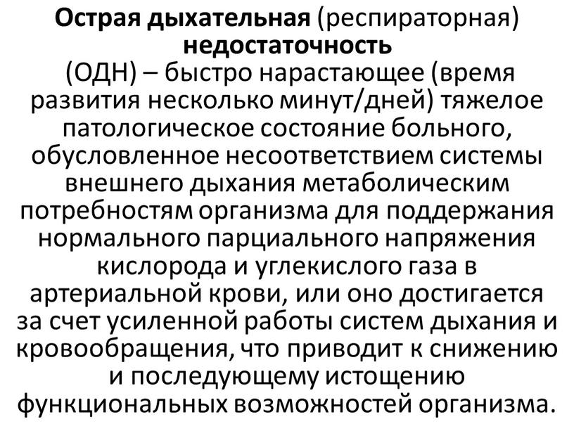 Острая дыхательная (респираторная) недостаточность (ОДН) – быстро нарастающее (время развития несколько минут/дней) тяжелое патологическое состояние больного, обусловленное несоответствием системы внешнего дыхания метаболическим потребностям организма для…