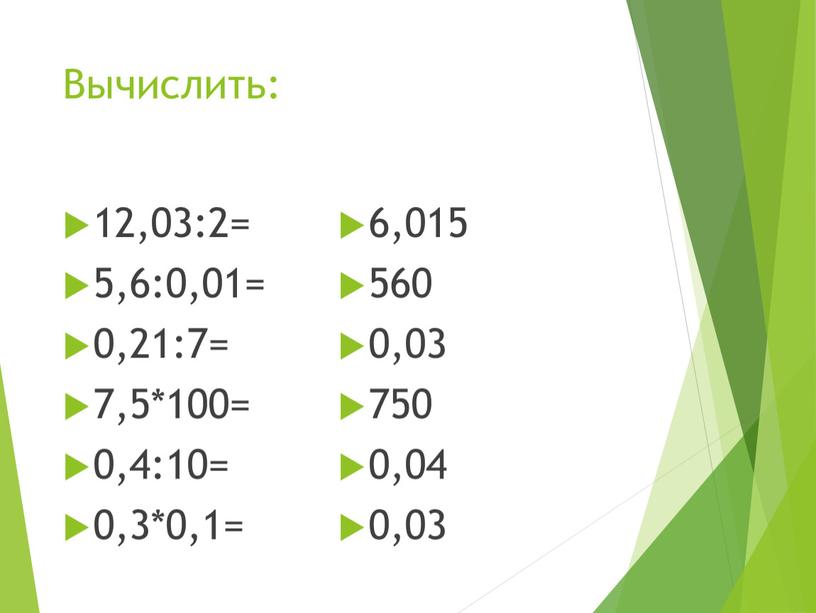 Вычислить: 12,03:2= 5,6:0,01= 0,21:7= 7,5*100= 0,4:10= 0,3*0,1= 6,015 560 0,03 750 0,04 0,03