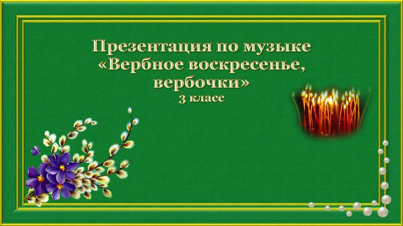 Презентация по музыке «Вербное воскресенье, вербочки» 3 класс