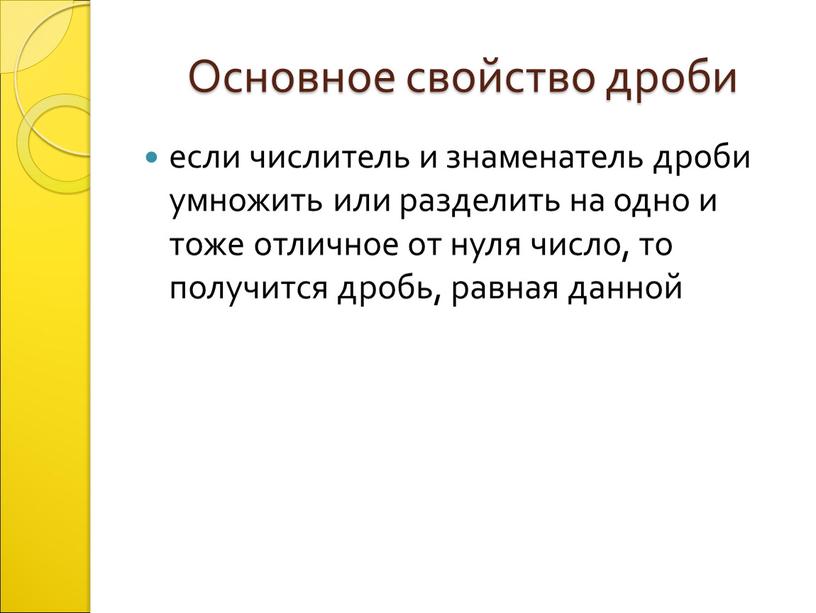 Основное свойство дроби если числитель и знаменатель дроби умножить или разделить на одно и тоже отличное от нуля число, то получится дробь, равная данной