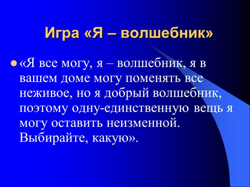 Игра «Я – волшебник» «Я все могу, я – волшебник, я в вашем доме могу поменять все неживое, но я добрый волшебник, поэтому одну-единственную вещь…