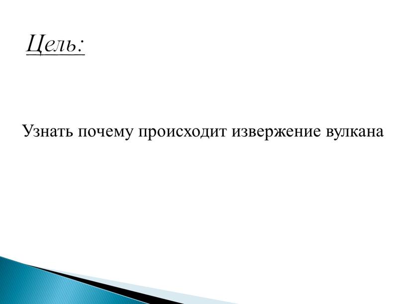 Цель: Узнать почему происходит извержение вулкана