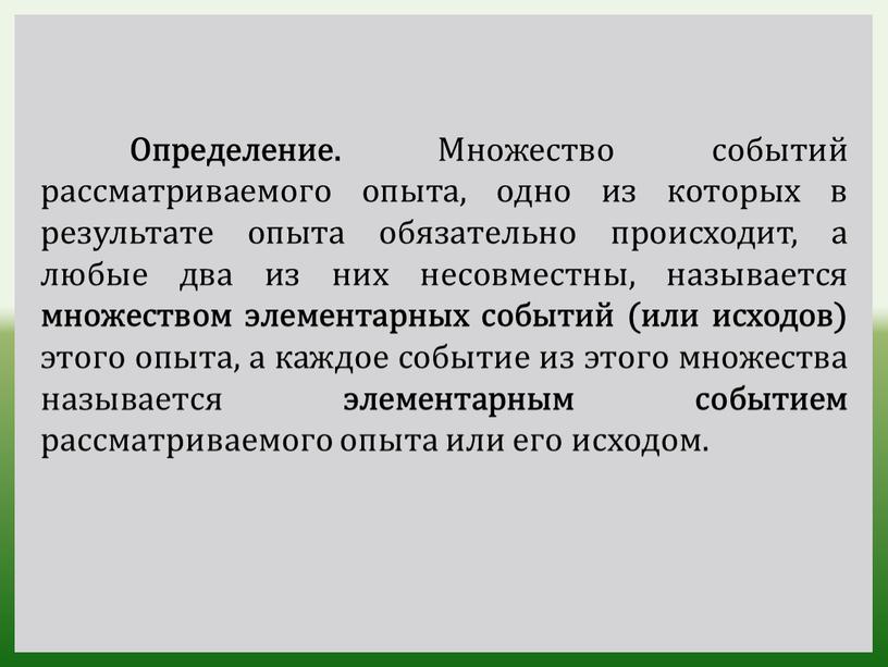 Определение. Множество событий рассматриваемого опыта, одно из которых в результате опыта обязательно происходит, а любые два из них несовместны, называется множеством элементарных событий (или исходов)…