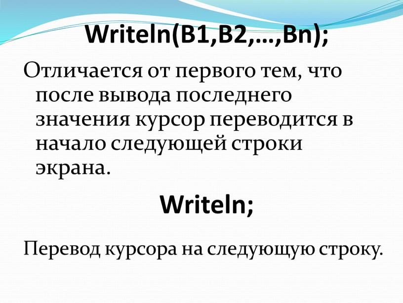 Writeln(B1,B2,…,Bn); Отличается от первого тем, что после вывода последнего значения курсор переводится в начало следующей строки экрана