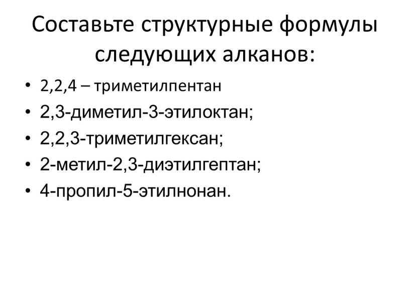 Составьте структурные формулы следующих алканов: 2,2,4 – триметилпентан 2,3-диметил-3-этилоктан; 2,2,3-триметилгексан; 2-метил-2,3-диэтилгептан; 4-пропил-5-этилнонан