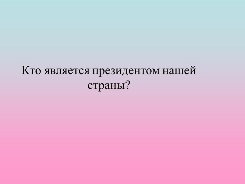 Кто является президентом нашей страны?