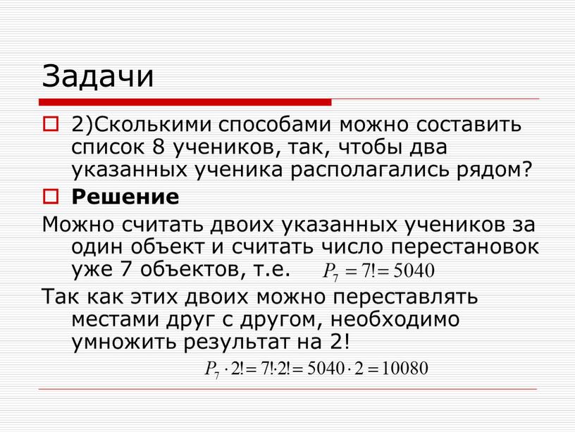 Задачи 2)Сколькими способами можно составить список 8 учеников, так, чтобы два указанных ученика располагались рядом?