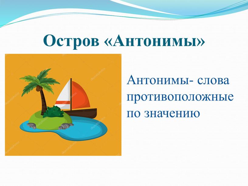 Остров «Антонимы» Антонимы- слова противоположные по значению