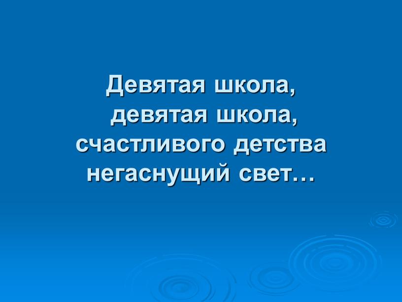 Девятая школа, девятая школа, счастливого детства негаснущий свет…