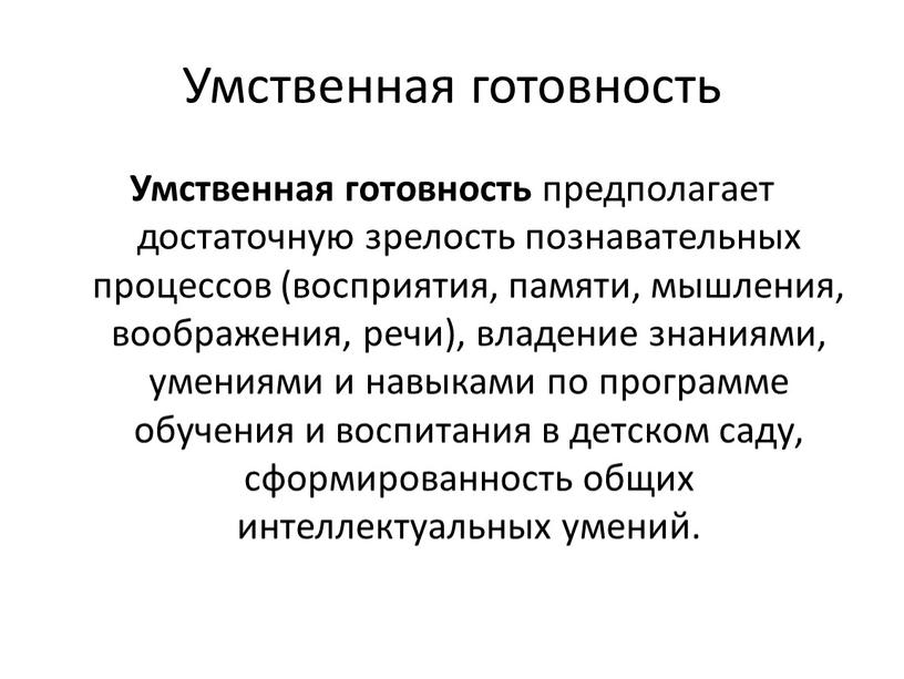 Умственная готовность Умственная готовность предполагает достаточную зрелость познавательных процессов (восприятия, памяти, мышления, воображения, речи), владение знаниями, умениями и навыками по программе обучения и воспитания в…