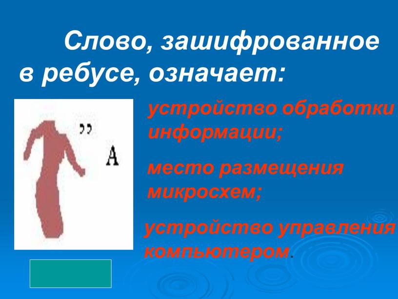 Слово, зашифрованное в ребусе, означает: устройство обработки информации; место размещения микросхем; устройство управления компьютером