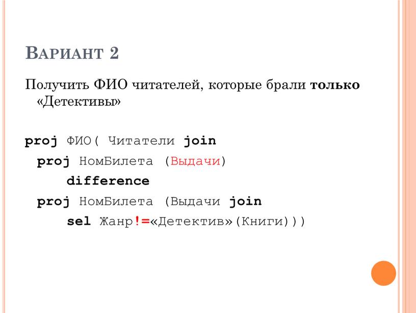 Вариант 2 Получить ФИО читателей, которые брали только «Детективы» proj