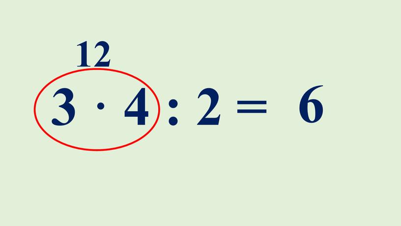 3 · 4 : 2 = 12 6