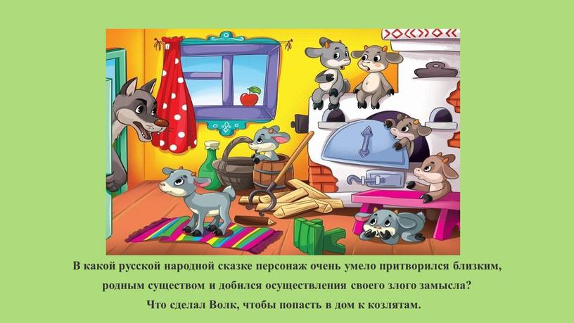 В какой русской народной сказке персонаж очень умело притворился близким, родным существом и добился осуществления своего злого замысла?